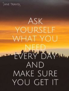 Quote: Ask yourself what you need everyday and make sure you get it.
